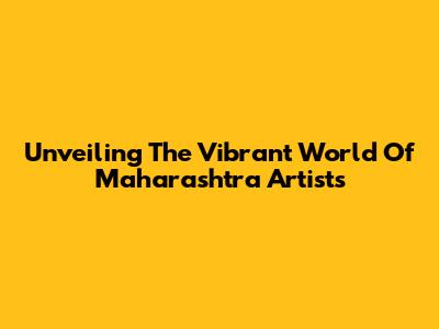 Unveiling The Vibrant World Of Maharashtra Artists
