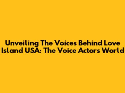 Unveiling The Voices Behind Love Island USA: The Voice Actor's World