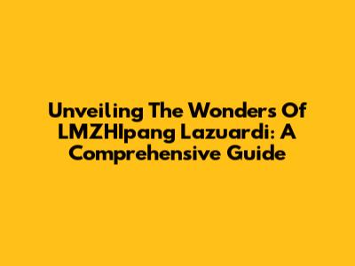 Unveiling The Wonders Of LMZHIpang Lazuardi: A Comprehensive Guide