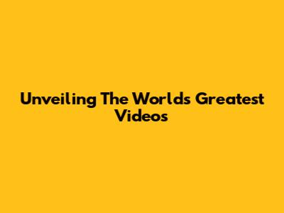 Unveiling The World's Greatest Videos