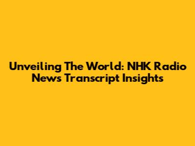 Unveiling The World: NHK Radio News Transcript Insights