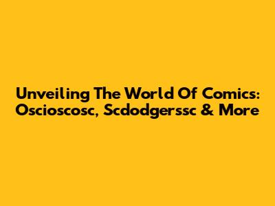 Unveiling The World Of Comics: Oscioscosc, Scdodgerssc & More