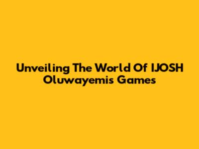 Unveiling The World Of IJOSH Oluwayemi's Games