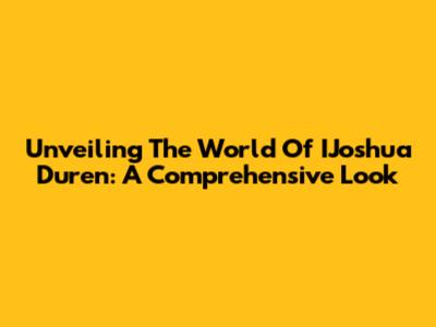 Unveiling The World Of IJoshua Duren: A Comprehensive Look