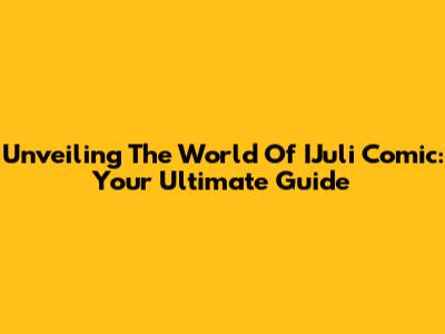 Unveiling The World Of IJuli Comic: Your Ultimate Guide