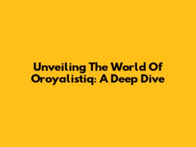Unveiling The World Of Oroyalistiq: A Deep Dive