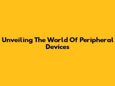 Unveiling The World Of Peripheral Devices