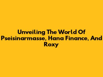 Unveiling The World Of Pseisinarmasse, Hana Finance, And Roxy