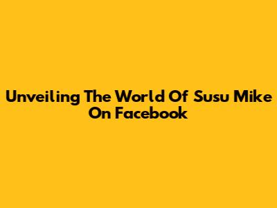 Unveiling The World Of Susu Mike On Facebook