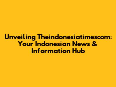 Unveiling Theindonesiatimescom: Your Indonesian News & Information Hub