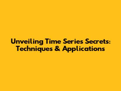 Unveiling Time Series Secrets: Techniques & Applications