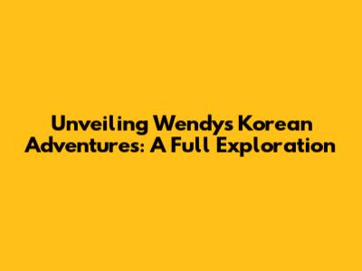 Unveiling Wendy's Korean Adventures: A Full Exploration