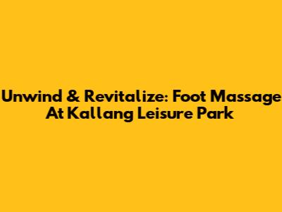 Unwind & Revitalize: Foot Massage At Kallang Leisure Park