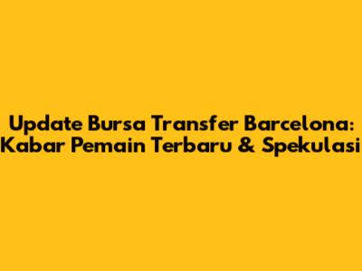 Update Bursa Transfer Barcelona: Kabar Pemain Terbaru & Spekulasi