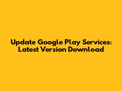 Update Google Play Services: Latest Version Download