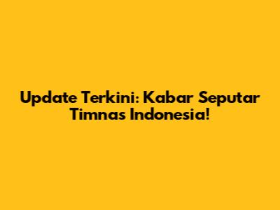 Update Terkini: Kabar Seputar Timnas Indonesia!