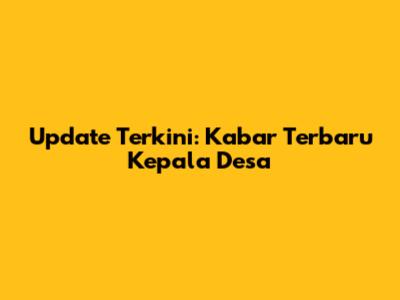 Update Terkini: Kabar Terbaru Kepala Desa