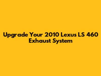 Upgrade Your 2010 Lexus LS 460 Exhaust System