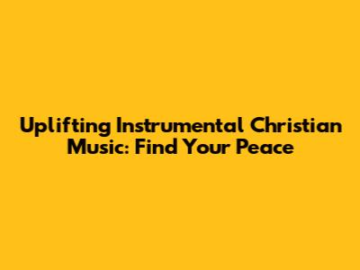 Uplifting Instrumental Christian Music: Find Your Peace
