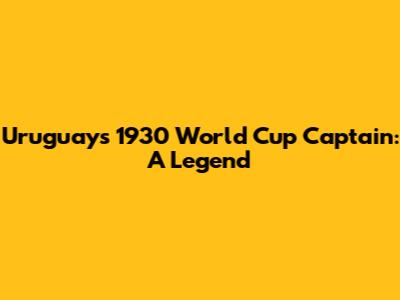 Uruguay's 1930 World Cup Captain: A Legend