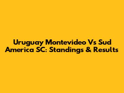 Uruguay Montevideo Vs Sud America SC: Standings & Results