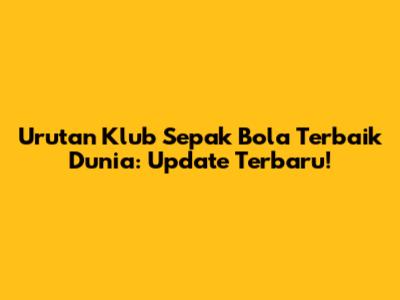 Urutan Klub Sepak Bola Terbaik Dunia: Update Terbaru!