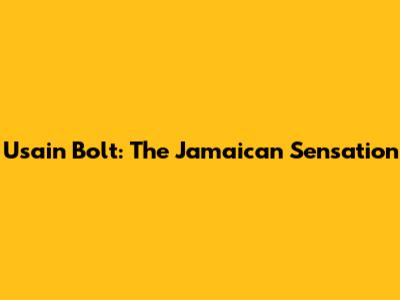 Usain Bolt: The Jamaican Sensation