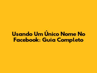 Usando Um Único Nome No Facebook: Guia Completo