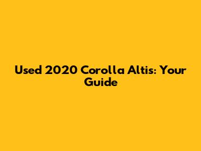 Used 2020 Corolla Altis: Your Guide