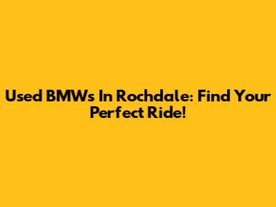 Used BMWs In Rochdale: Find Your Perfect Ride!