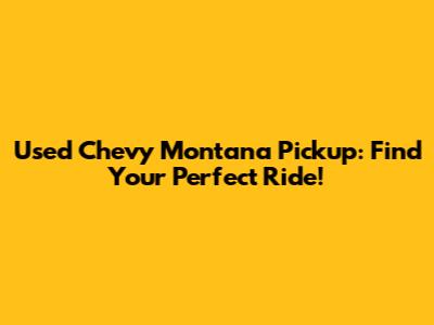 Used Chevy Montana Pickup: Find Your Perfect Ride!