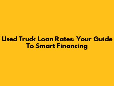 Used Truck Loan Rates: Your Guide To Smart Financing
