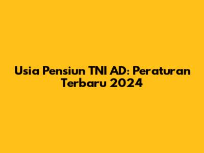 Usia Pensiun TNI AD: Peraturan Terbaru 2024