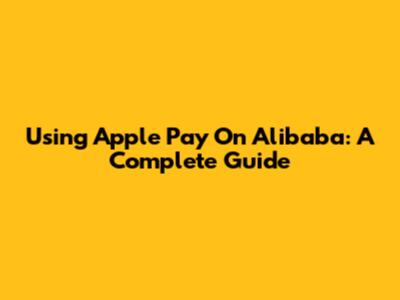 Using Apple Pay On Alibaba: A Complete Guide