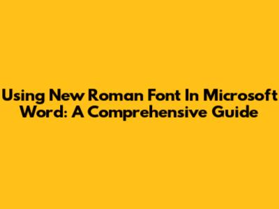 Using New Roman Font In Microsoft Word: A Comprehensive Guide