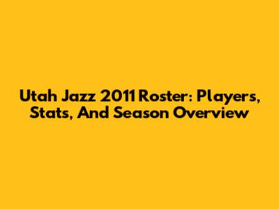 Utah Jazz 2011 Roster: Players, Stats, And Season Overview