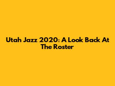 Utah Jazz 2020: A Look Back At The Roster