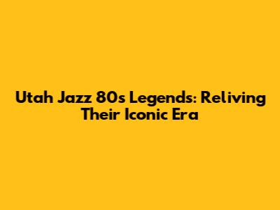 Utah Jazz 80s Legends: Reliving Their Iconic Era