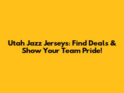 Utah Jazz Jerseys: Find Deals & Show Your Team Pride!