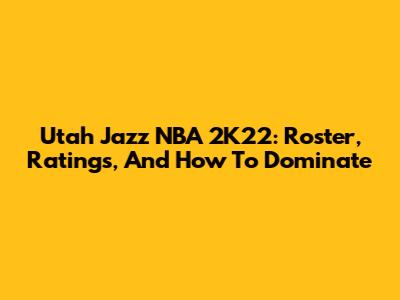 Utah Jazz NBA 2K22: Roster, Ratings, And How To Dominate