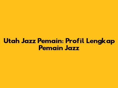 Utah Jazz Pemain: Profil Lengkap Pemain Jazz