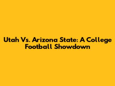 Utah Vs. Arizona State: A College Football Showdown