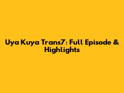 Uya Kuya Trans7: Full Episode & Highlights