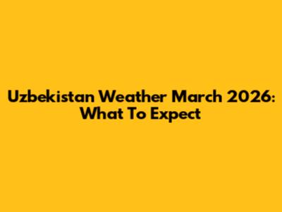 Uzbekistan Weather March 2026: What To Expect