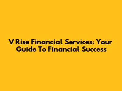 V Rise Financial Services: Your Guide To Financial Success