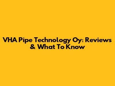 VHA Pipe Technology Oy: Reviews & What To Know