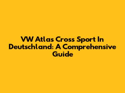 VW Atlas Cross Sport In Deutschland: A Comprehensive Guide