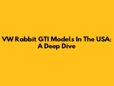 VW Rabbit GTI Models In The USA: A Deep Dive
