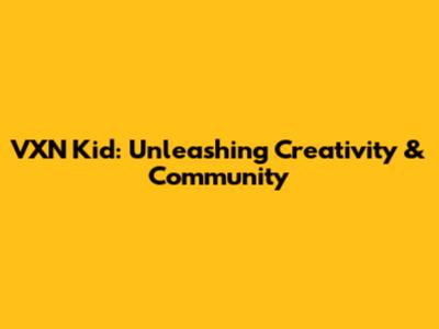 VXN Kid: Unleashing Creativity & Community