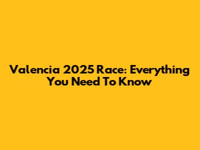Valencia 2025 Race: Everything You Need To Know